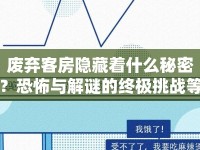 廢棄客房隱藏著什么秘密？恐怖與解謎的終極挑戰(zhàn)等你來揭曉！