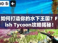如何打造你的水下王國？Fish Tycoon攻略揭秘！