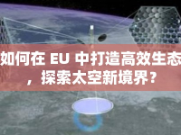 如何在 EU 中打造高效生態(tài)，探索太空新境界？