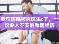 我在醫(yī)院被男醫(yī)生c了，一次令人不安的就醫(yī)經(jīng)歷