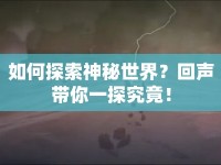 如何探索神秘世界？回聲帶你一探究竟！