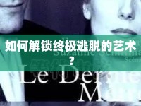 如何解鎖終極逃脫的藝術(shù)？