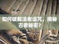 如何破解法老詛咒，揭秘古老秘密？