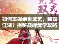 如何掌握絕世武藝，稱霸江湖？揭秘巔峰武學(xué)攻略！