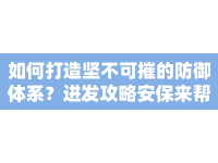 如何打造堅不可摧的防御體系？迸發(fā)攻略安保來幫你！