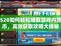 520如何輕松賺取游戲內貨幣，高效獲取攻略大揭秘！