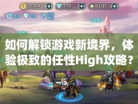 如何解鎖游戲新境界，體驗極致的任性High攻略？