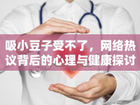 吸小豆子受不了，網(wǎng)絡(luò)熱議背后的心理與健康探討