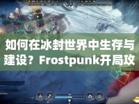 如何在冰封世界中生存與建設(shè)？Frostpunk開局攻略來啦！