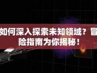 如何深入探索未知領(lǐng)域？冒險(xiǎn)指南為你揭秘！