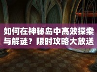 如何在神秘島中高效探索與解謎？限時(shí)攻略大放送！