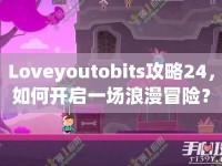 Loveyoutobits攻略24，如何開啟一場(chǎng)浪漫冒險(xiǎn)？