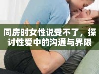 同房時女性說受不了，探討性愛中的溝通與界限