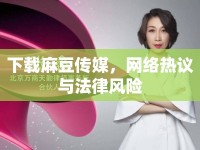 下載麻豆傳媒，網(wǎng)絡(luò)熱議與法律風(fēng)險(xiǎn)
