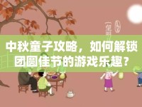 中秋童子攻略，如何解鎖團圓佳節(jié)的游戲樂趣？