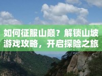 如何征服山巔？解鎖山坡游戲攻略，開啟探險之旅！