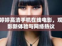 婷婷高清手機在線電影，觀影新體驗與網(wǎng)絡熱議