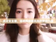 虎牙女主播，唱響網(wǎng)絡(luò)新風(fēng)尚的聲動力量
