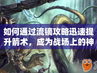 如何通過流鏑攻略迅速提升箭術(shù)，成為戰(zhàn)場上的神射手？