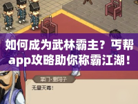 如何成為武林霸主？丐幫app攻略助你稱霸江湖！