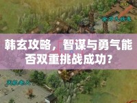 韓玄攻略，智謀與勇氣能否雙重挑戰(zhàn)成功？