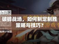 破碎戰(zhàn)場，如何制定制勝策略與技巧？