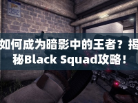 如何成為暗影中的王者？揭秘Black Squad攻略！