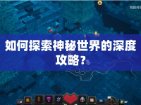 如何探索神秘世界的深度攻略？