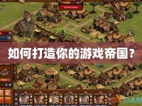 如何打造你的游戲帝國(guó)？
