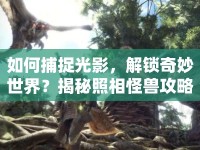 如何捕捉光影，解鎖奇妙世界？揭秘照相怪獸攻略！