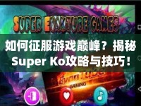 如何征服游戲巔峰？揭秘Super Ko攻略與技巧！