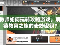 教師如何玩轉(zhuǎn)攻略游戲，解鎖教育之旅的奇妙密鑰？