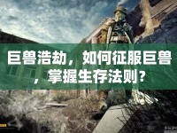 巨獸浩劫，如何征服巨獸，掌握生存法則？