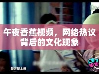 午夜香蕉視頻，網(wǎng)絡熱議背后的文化現(xiàn)象