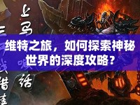 維特之旅，如何探索神秘世界的深度攻略？