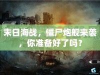末日海戰(zhàn)，僵尸炮艦來襲，你準備好了嗎？