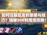如何征服巨龍的策略與技巧？揭秘300利維坦攻略！
