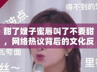 甜了嫂子蜜唇叫了不要甜，網(wǎng)絡(luò)熱議背后的文化反思