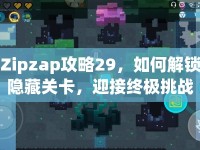 Zipzap攻略29，如何解鎖隱藏關(guān)卡，迎接終極挑戰(zhàn)？