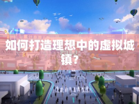 如何打造理想中的虛擬城鎮(zhèn)？