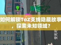 如何解鎖ToZ支線隱藏故事，探索未知領域？