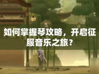 如何掌握琴攻略，開啟征服音樂之旅？
