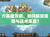 六英雄攻略，如何解鎖策略與戰(zhàn)術(shù)深度？