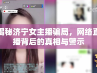 揭秘濟寧女主播騙局，網絡直播背后的真相與警示