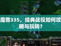 魔獸335，經典戰(zhàn)役如何攻略與玩轉？