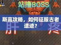 斯高攻略，如何征服古老遺跡？