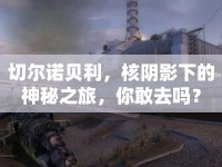 切爾諾貝利，核陰影下的神秘之旅，你敢去嗎？