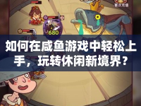如何在咸魚游戲中輕松上手，玩轉(zhuǎn)休閑新境界？