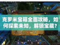 克羅米寶箱全面攻略，如何探索未知，解鎖寶藏？