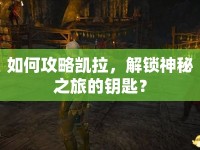 如何攻略凱拉，解鎖神秘之旅的鑰匙？